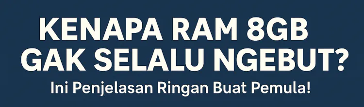 Kenapa RAM 8GB Gak Selalu Ngebut? Ini Penjelasan Ringan Buat Pemula!